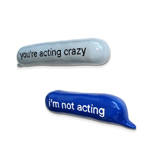 You’re acting crazy…i’m not acting